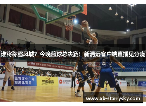 谁将称霸凤城？今晚篮球总决赛！新清远客户端直播见分晓